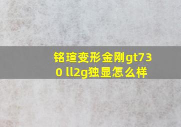 铭瑄变形金刚gt730 ll2g独显怎么样